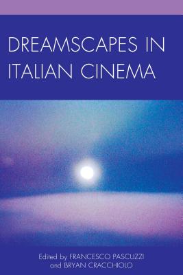 Dreamscapes in Italian Cinema - Pascuzzi, Francesco (Editor), and Cracchiolo, Bryan (Editor), and Andersson, Axel (Contributions by)
