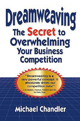 Dreamweaving: The Secret to Overwhelming Your Business Competition - Chandler, Michael