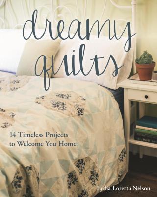 Dreamy Quilts: 14 Timeless Projects to Welcome You Home - Nelson, Lydia Loretta