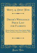 Dreer's Wholesale Price List for Florists: Flower Seeds, Lawn Grass Seeds, Bulbs, Plants, Sundries; Summer Edition, 1931 (Classic Reprint)