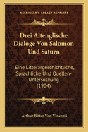 Drei Altenglische Dialoge Von Salomon Und Saturn: Eine Litterargeschichtliche, Sprachliche Und Quellen-Untersuchung (1904)