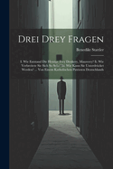 Drei Drey Fragen: I. Wie Entstand Die Heutige Frey Denkery, Maurerey? Ii. Wie Verbreitete Sie Sich So Sehr? Iii. Wie Kann Sie Unterdrcket Werden? ... Von Einem Katholischen Patrioten Deutschlands