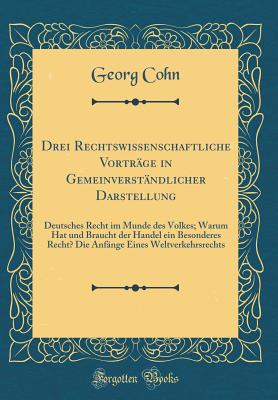 Drei Rechtswissenschaftliche Vortrge in Gemeinverstndlicher Darstellung: Deutsches Recht Im Munde Des Volkes; Warum Hat Und Braucht Der Handel Ein Besonderes Recht? Die Anfnge Eines Weltverkehrsrechts (Classic Reprint) - Cohn, Georg