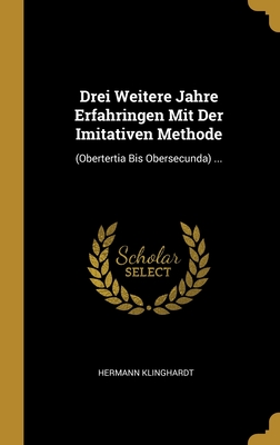 Drei Weitere Jahre Erfahringen Mit Der Imitativen Methode: (Obertertia Bis Obersecunda) ... - Klinghardt, Hermann