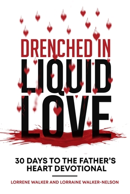 Drenched in Liquid Love: 30 Days to the Father's Heart Devotional - Walker-Nelson, Lorraine, and Walker, Lorrene