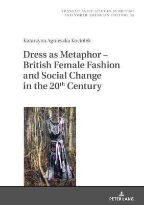 Dress as Metaphor - British Female Fashion and Social Change in the 20th Century - Wilczynski, Marek (Editor), and Kociolek, Katarzyna