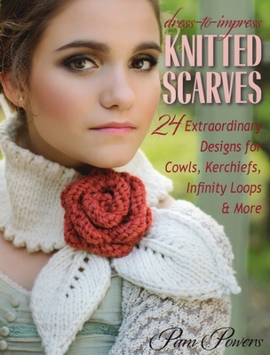 Dress-To-Impress Knitted Scarves: 24 Extraordinary Designs for Cowls, Kerchiefs, Infinity Loops & More - Powers, Pam