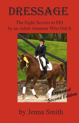 Dressage: : Eight Secrets to FEI by an Adult Amateur Who Did It! - Smith, Jenna