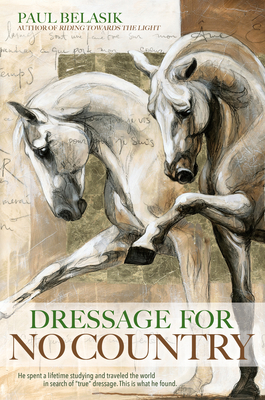 Dressage for No Country: Finding Meaning, Magic and Mastery in the Second Half of Life - Belasik, Paul