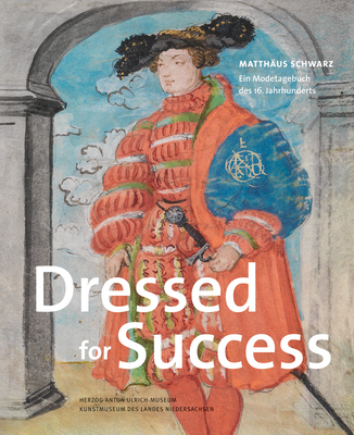 Dressed for Success: Matthaus Schwarz. Ein Modetagebuch Des 16. Jahrhunderts - Minning, Martina (Editor), and Richter, Thomas (Editor), and Rottau, Nadine (Editor)