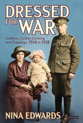 Dressed for War: Uniform, Civilian Clothing and Trappings, 1914 to 1918 - Edwards, Nina