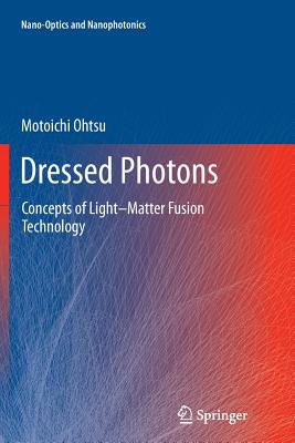 Dressed Photons: Concepts of Light-Matter Fusion Technology - Ohtsu, Motoichi