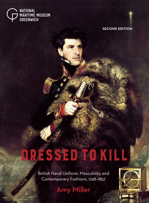 Dressed to Kill: British Naval Uniform, Masculinity and Contemporary Fashions, 1748-1857 - Miller, Amy