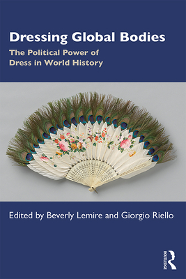 Dressing Global Bodies: The Political Power of Dress in World History - Lemire, Beverly (Editor), and Riello, Giorgio (Editor)