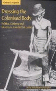 Dressing the Colonised Body: Politics, Clothing and Identity in Colonial Sri Lanka
