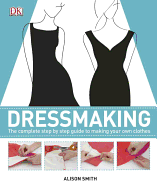 Dressmaking: The Complete Step-By-Step Quide to Making Your Own Clothes