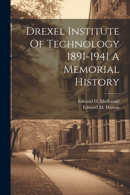 Drexel Institute Of Technology 1891-1941 A Memorial History - McDonald, Edward D, and Hinton, Edward M