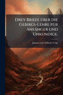 Drey Briefe 1/4ber die Gebirgs-Lehre f1/4r Anfnger und Unkundige.
