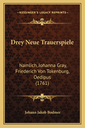 Drey Neue Trauerspiele: Namlich, Johanna Gray, Friederich Von Tokenburg, Oedipus (1761)