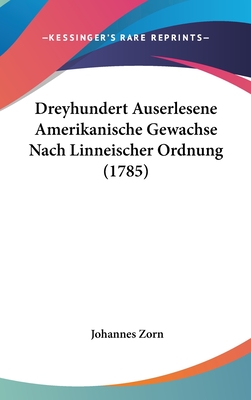 Dreyhundert Auserlesene Amerikanische Gewachse Nach Linneischer Ordnung (1785) - Zorn, Johannes