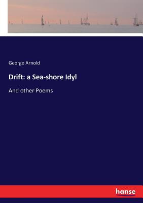 Drift: a Sea-shore Idyl: And other Poems - Arnold, George