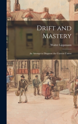 Drift and Mastery: An Attempt to Diagnose the Current Unrest - Lippmann, Walter