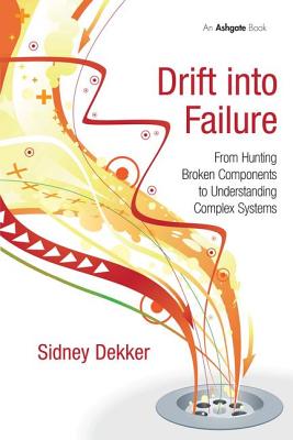 Drift into Failure: From Hunting Broken Components to Understanding Complex Systems - Dekker, Sidney