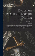Drilling Practice and Jig Design: A Treatise Covering Comprehensively Drilling and Tapping Operations, and the Design of Drill Jigs and Fixtures for Interchangeable Manufacture