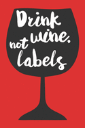 Drink Wine Not Labels: A Wine Tasting Notebook For the Wine Enthusiast