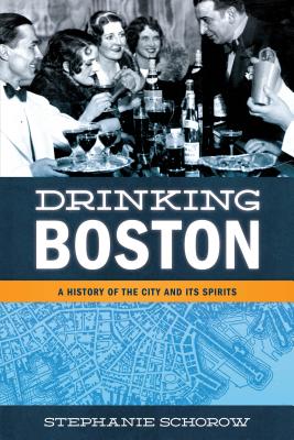 Drinking Boston: A History of the City and Its Spirits - Schorow, Stephanie