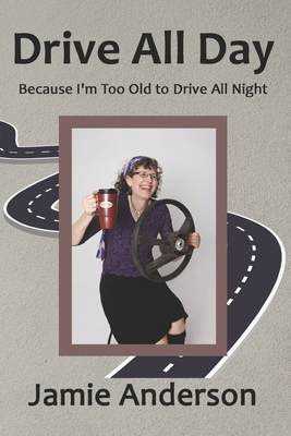 Drive All Day: Because I'm Too Old to Drive All Night - Anderson, Jamie