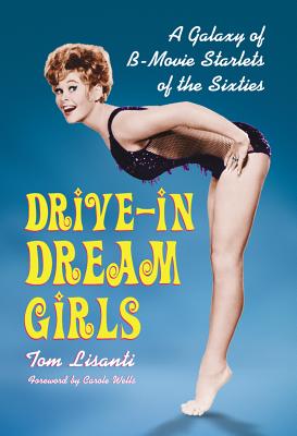 Drive-in Dream Girls: A Galaxy of B-Movie Starlets of the Sixties - Lisanti, Tom