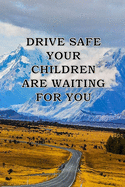 Drive Safe Your Children Waiting for You: a great gift to your father and even for your self to remembre your family