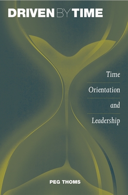 Driven by Time: Time Orientation and Leadership - Thoms, Peg