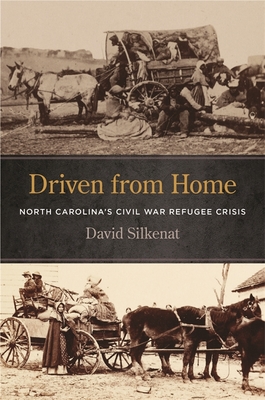 Driven from Home: North Carolina's Civil War Refugee Crisis - Silkenat, David