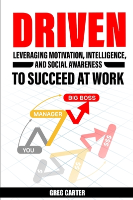 Driven: Leveraging Motivation, Intelligence, and Social Awareness to Succeed at Work - Carter, Greg