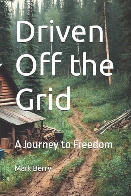 Driven Off the Grid: A Journey to Freedom - Berry, Mark