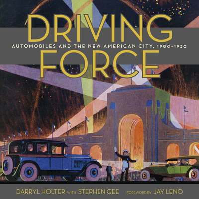 Driving Force: Automobiles and the New American City, 1900-1930 - Holter, Darryl, and Gee, Stephen, and Leno, Jay (Foreword by)