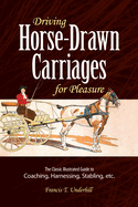 Driving Horse-Drawn Carriages for Pleasure: The Classic Illustrated Guide to Coaching, Harnessing, Stabling, Etc.