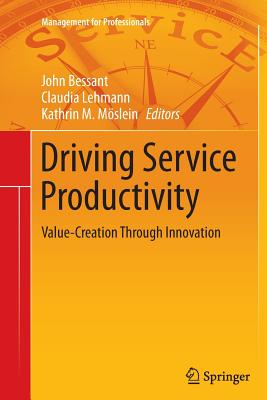 Driving Service Productivity: Value-Creation Through Innovation - Bessant, John (Editor), and Lehmann, Claudia (Editor), and Moeslein, Kathrin M (Editor)