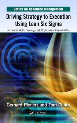 Driving Strategy to Execution Using Lean Six Sigma: A Framework for Creating High Performance Organizations - Plenert, Gerhard, and Cluley, Tom