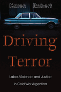 Driving Terror: Labor, Violence, and Justice in Cold War Argentina