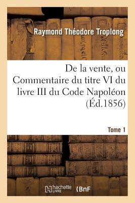 Droit Civil Expliqu?. de la Vente, Ou Commentaire Du Titre VI Du Livre III Du Code Napol?on. Tome 1 - Troplong, Raymond Th?odore