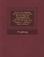 Droit Civil Expliqu? Suivant L'ordre Du Code. Des Privil?ges Et Hypoth?ques Ou Commentaire Du Tit. Xviii, Liv. Iii, Code Civil; Volume 1