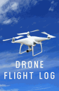 Drone Flight Log: A Drone Pilot's Book for Kids and Adults - Journal Goals, Obstacles, Speed, & Crashes for Your Unmanned Aerial Vehicle