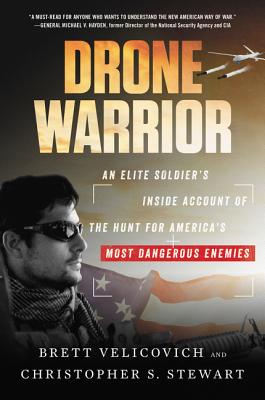 Drone Warrior: An Elite Soldier's Inside Account of the Hunt for America's Most Dangerous Enemies - Velicovich, Brett, and Stewart, Christopher S
