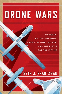 Drone Wars: Pioneers, Killing Machines, Artificial Intelligence, and the Battle for the Future - Frantzman, Seth J