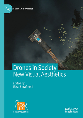 Drones in Society: New Visual Aesthetics - Serafinelli, Elisa (Editor)