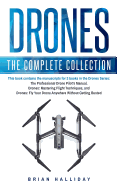 Drones: The Complete Collection: Three Books in One. Drones: The Professional Drone Pilot's Manual, Drones: Mastering Flight Techniques, Drones: Fly Your Drone Anywhere Without Getting Busted