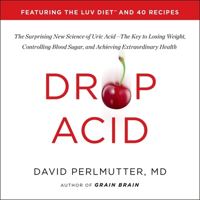 Drop Acid: The Surprising New Science of Uric Acid--The Key to Losing Weight, Controlling Blood Sugar, and Achieving Extraordinary Health - Perlmutter, David, and Ganim, Peter (Read by), and Loberg, Kristin (Contributions by)